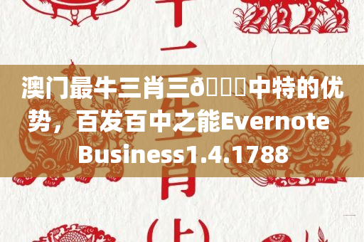 澳门最牛三肖三🐎中特的优势，百发百中之能Evernote Business1.4.1788