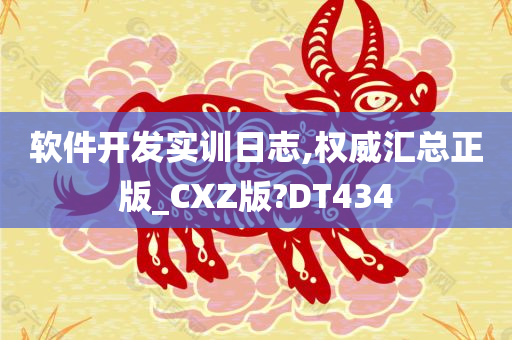 软件开发实训日志,权威汇总正版_CXZ版?DT434