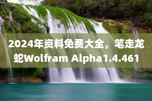 2024年资料免费大全，笔走龙蛇Wolfram Alpha1.4.461