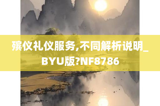 殡仪礼仪服务,不同解析说明_BYU版?NF8786