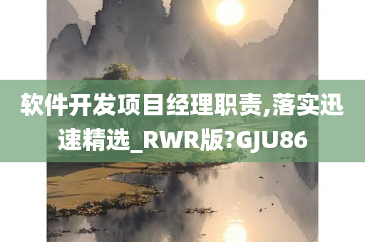 软件开发项目经理职责,落实迅速精选_RWR版?GJU86