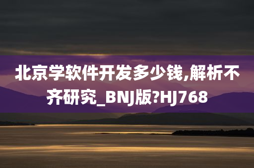 北京学软件开发多少钱,解析不齐研究_BNJ版?HJ768