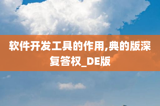 软件开发工具的作用,典的版深复答权_DE版