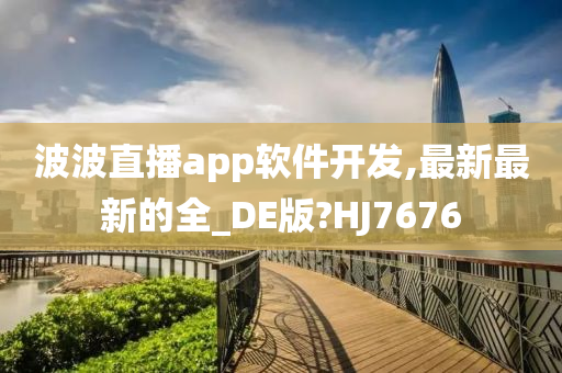 波波直播app软件开发,最新最新的全_DE版?HJ7676