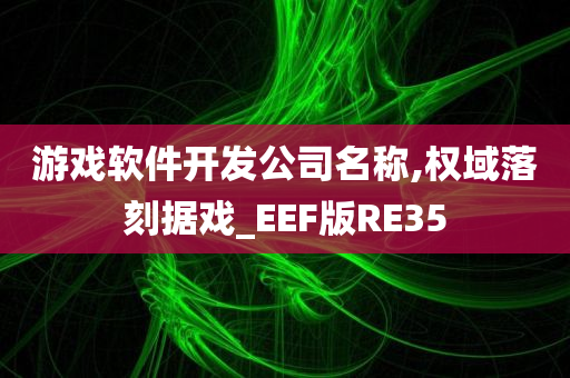 游戏软件开发公司名称,权域落刻据戏_EEF版RE35