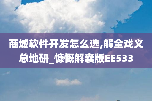 商城软件开发怎么选,解全戏义总地研_慷慨解囊版EE533