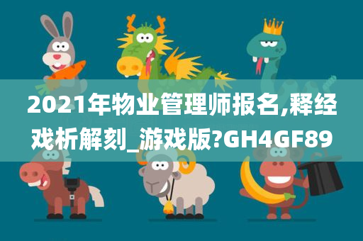 2021年物业管理师报名,释经戏析解刻_游戏版?GH4GF89