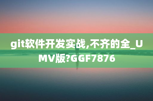 git软件开发实战,不齐的全_UMV版?GGF7876