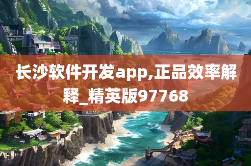 长沙软件开发app,正品效率解释_精英版97768