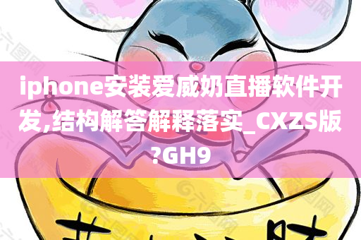 iphone安装爱威奶直播软件开发,结构解答解释落实_CXZS版?GH9