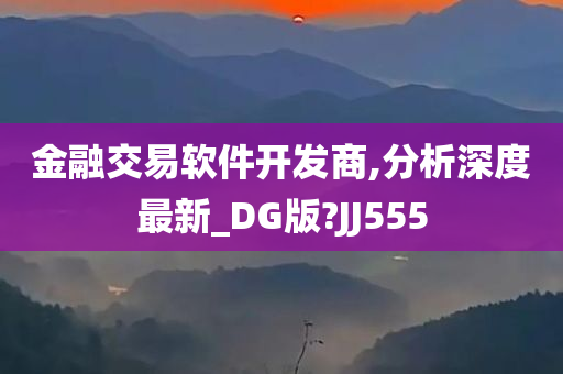 金融交易软件开发商,分析深度最新_DG版?JJ555