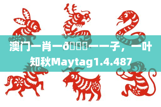 澳门一肖一🐎一一子，一叶知秋Maytag1.4.487