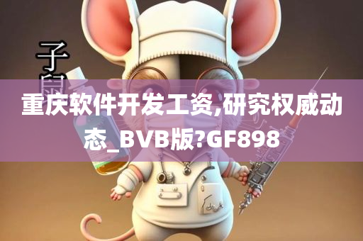 重庆软件开发工资,研究权威动态_BVB版?GF898