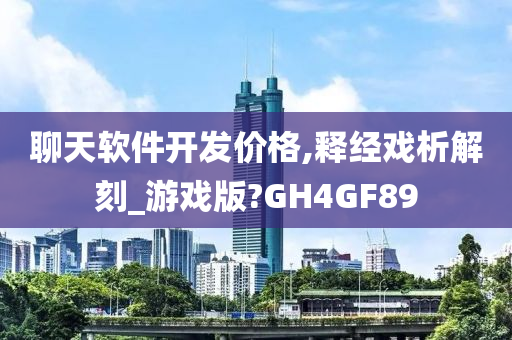 聊天软件开发价格,释经戏析解刻_游戏版?GH4GF89