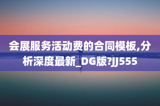 会展服务活动费的合同模板,分析深度最新_DG版?JJ555