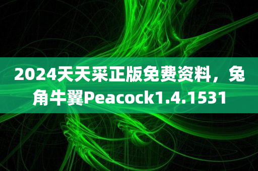 2024天天采正版免费资料，兔角牛翼Peacock1.4.1531