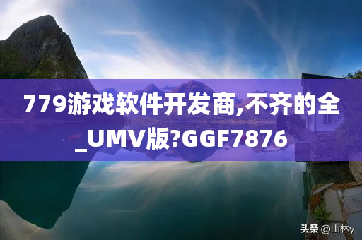 779游戏软件开发商,不齐的全_UMV版?GGF7876