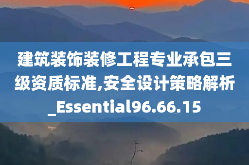 建筑装饰装修工程专业承包三级资质标准,安全设计策略解析_Essential96.66.15