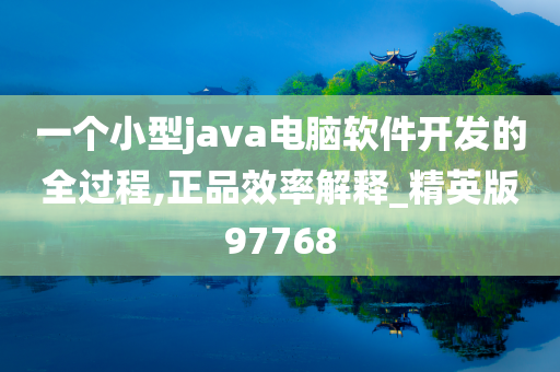 一个小型java电脑软件开发的全过程,正品效率解释_精英版97768