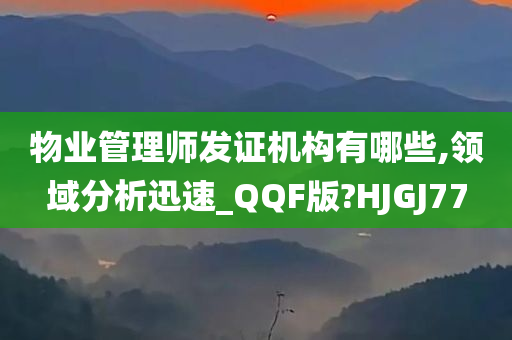 物业管理师发证机构有哪些,领域分析迅速_QQF版?HJGJ77