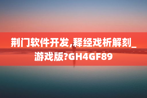 荆门软件开发,释经戏析解刻_游戏版?GH4GF89