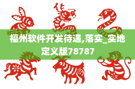 福州软件开发待遇,落实_实地定义版78787