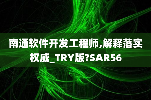 南通软件开发工程师,解释落实权威_TRY版?SAR56