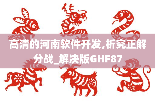 高清的河南软件开发,析究正解分战_解决版GHF87