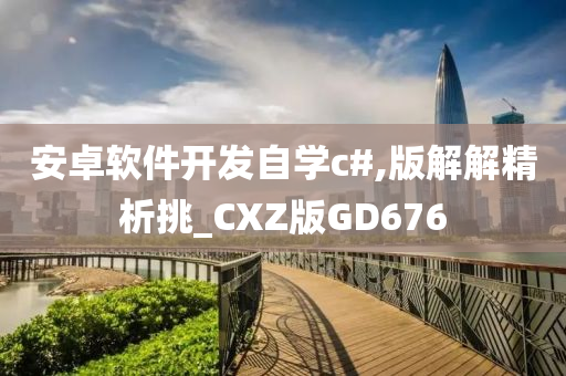 安卓软件开发自学c#,版解解精析挑_CXZ版GD676