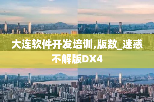 大连软件开发培训,版数_迷惑不解版DX4