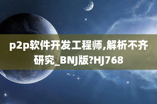 p2p软件开发工程师,解析不齐研究_BNJ版?HJ768