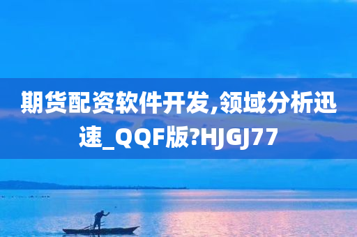 期货配资软件开发,领域分析迅速_QQF版?HJGJ77