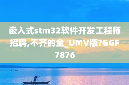 嵌入式stm32软件开发工程师招聘,不齐的全_UMV版?GGF7876