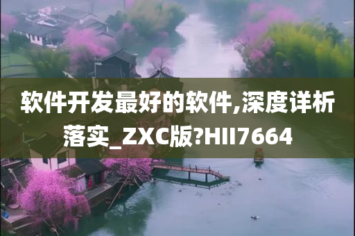 软件开发最好的软件,深度详析落实_ZXC版?HII7664