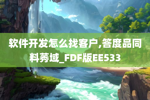 软件开发怎么找客户,答度品同料莠域_FDF版EE533