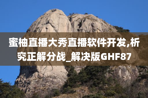 蜜柚直播大秀直播软件开发,析究正解分战_解决版GHF87