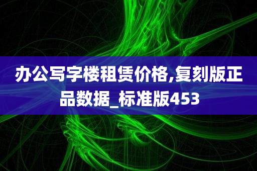 办公写字楼租赁价格,复刻版正品数据_标准版453