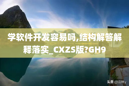 学软件开发容易吗,结构解答解释落实_CXZS版?GH9