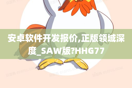 安卓软件开发报价,正版领域深度_SAW版?HHG77