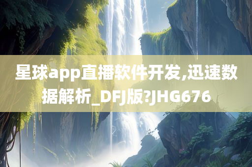 星球app直播软件开发,迅速数据解析_DFJ版?JHG676