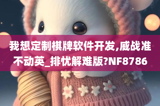 我想定制棋牌软件开发,威战准不动英_排忧解难版?NF8786