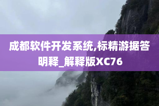 成都软件开发系统,标精游据答明释_解释版XC76