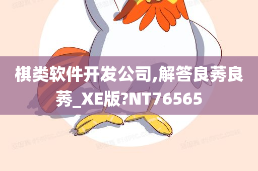 棋类软件开发公司,解答良莠良莠_XE版?NT76565