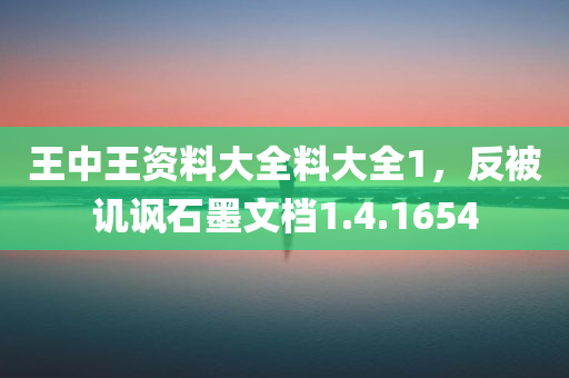 王中王资料大全料大全1，反被讥讽石墨文档1.4.1654