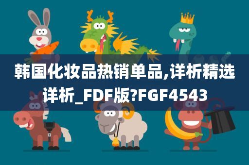 韩国化妆品热销单品,详析精选详析_FDF版?FGF4543