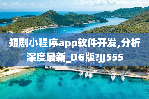 短剧小程序app软件开发,分析深度最新_DG版?JJ555