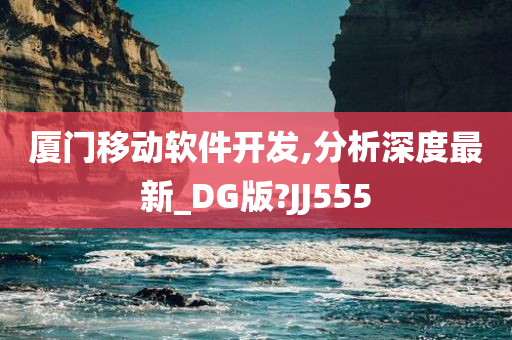 厦门移动软件开发,分析深度最新_DG版?JJ555