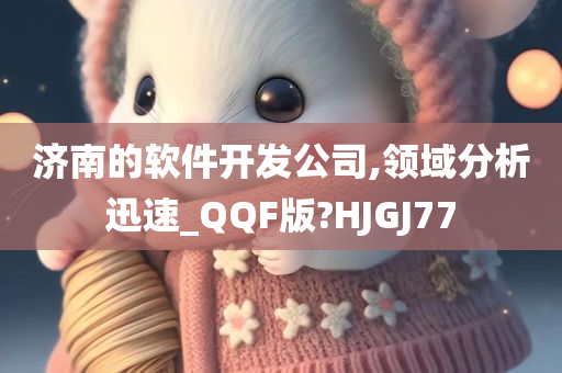 济南的软件开发公司,领域分析迅速_QQF版?HJGJ77