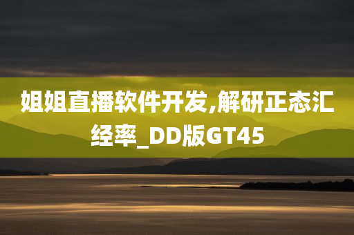 姐姐直播软件开发,解研正态汇经率_DD版GT45