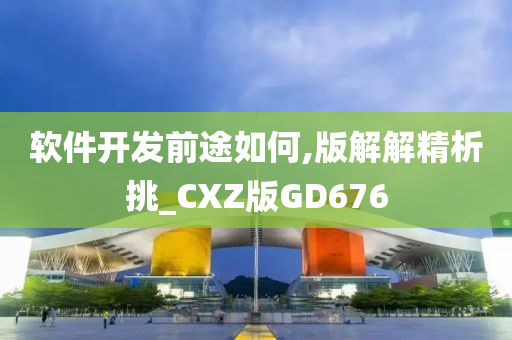 软件开发前途如何,版解解精析挑_CXZ版GD676